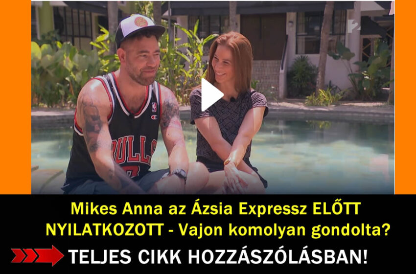 Mikes Anna az Ázsia Expressz ELŐTT NYILATKOZOTT – Vajon komolyan gondolta?