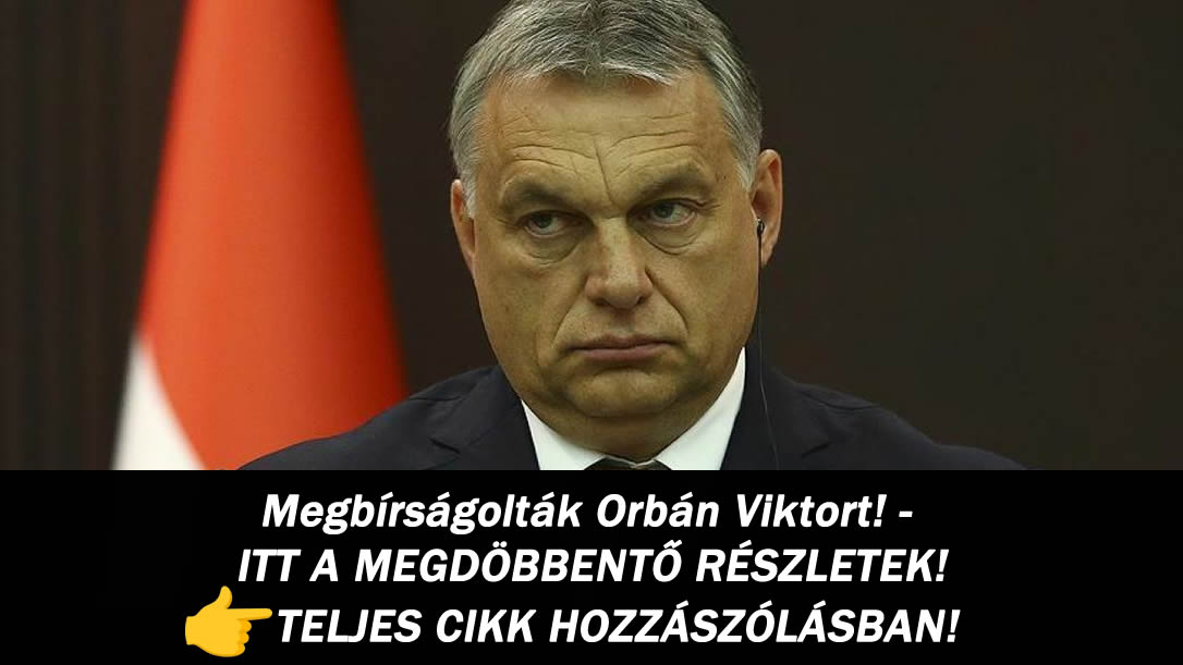 Megbírságolták Orbán Viktort! – ITT A MEGDÖBBENTŐ RÉSZLETEK!