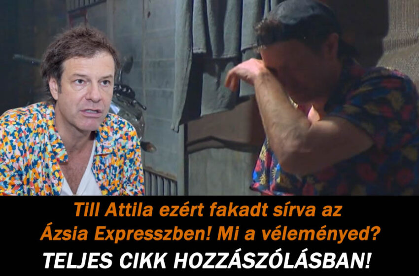 Till Attila ezért fakadt sírva az Ázsia Expresszben! Mi a véleményed?