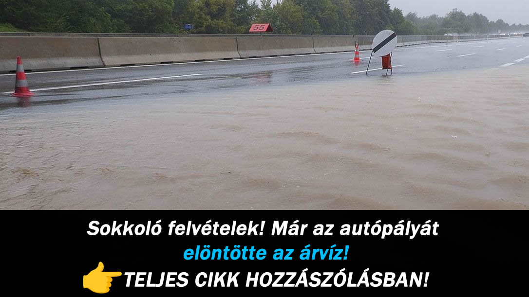 Sokkoló felvételek! Már az autópályát elöntötte az árvíz!