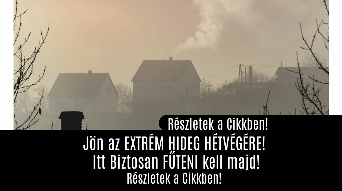 Jön az EXTRÉM HIDEG HÉTVÉGÉRE! Itt Biztosan FŰTENI kell majd!