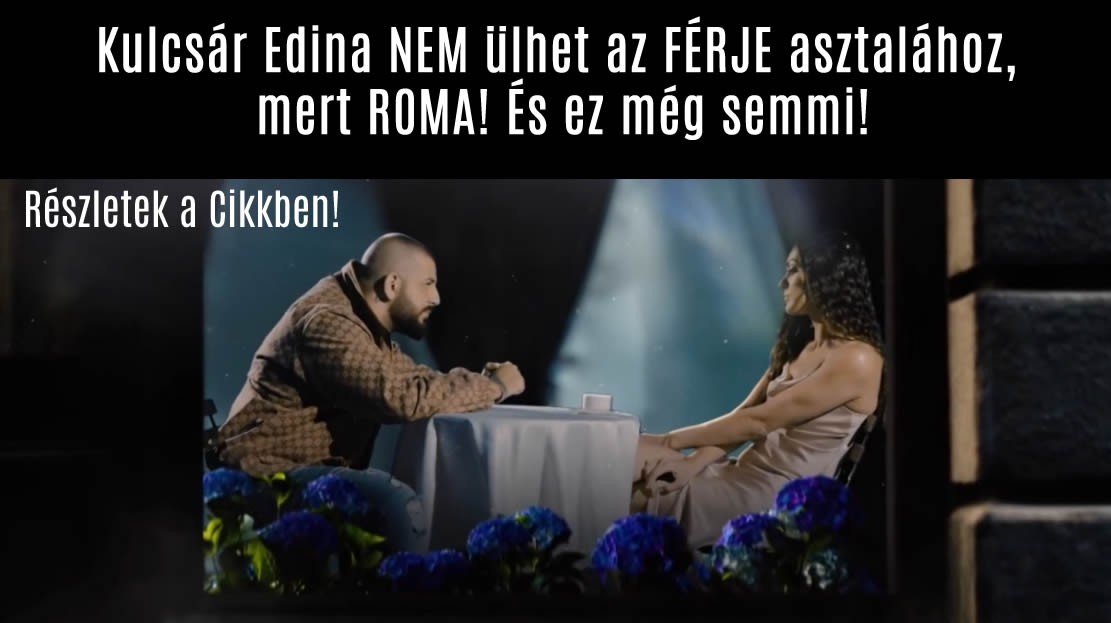 Kulcsár Edina NEM ülhet a FÉRJE asztalához, mert ROMA! És ez még semmi!