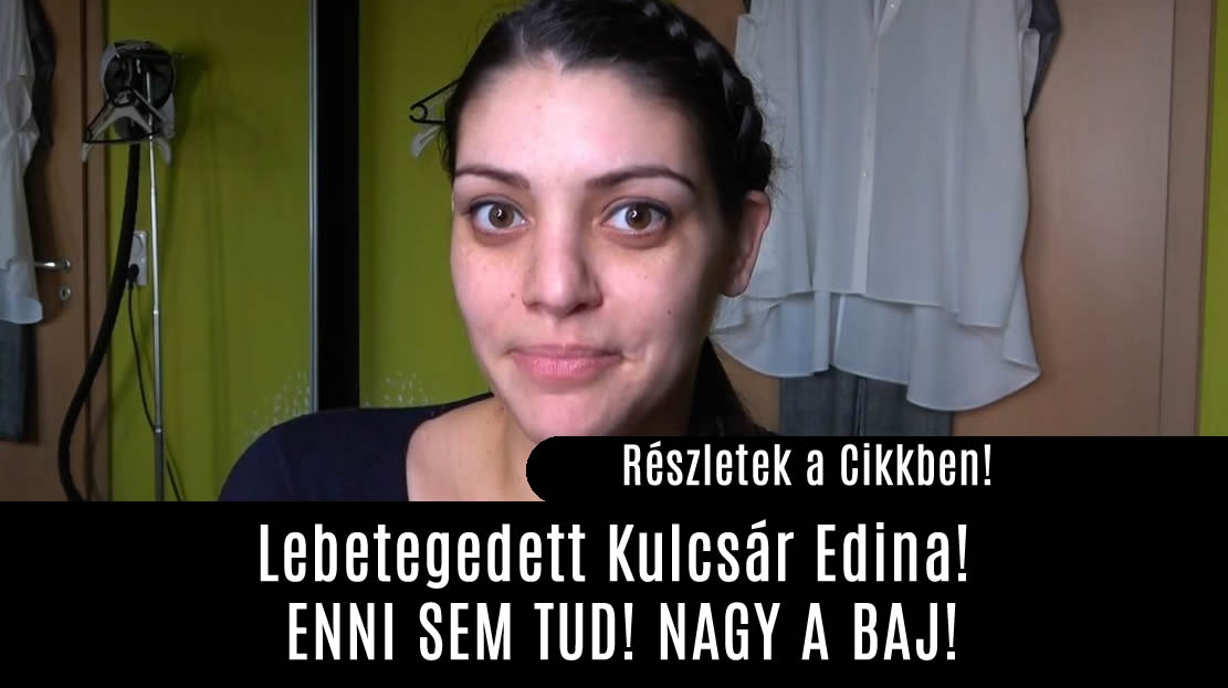 Lebetegedett Kulcsár Edina! ENNI SEM TUD! NAGY A BAJ!