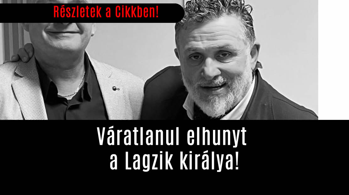 Váratlanul elhunyt a Lagzik királya!