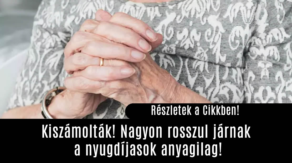 Kiszámolták! Nagyon rosszul járnak a nyugdíjasok anyagilag!