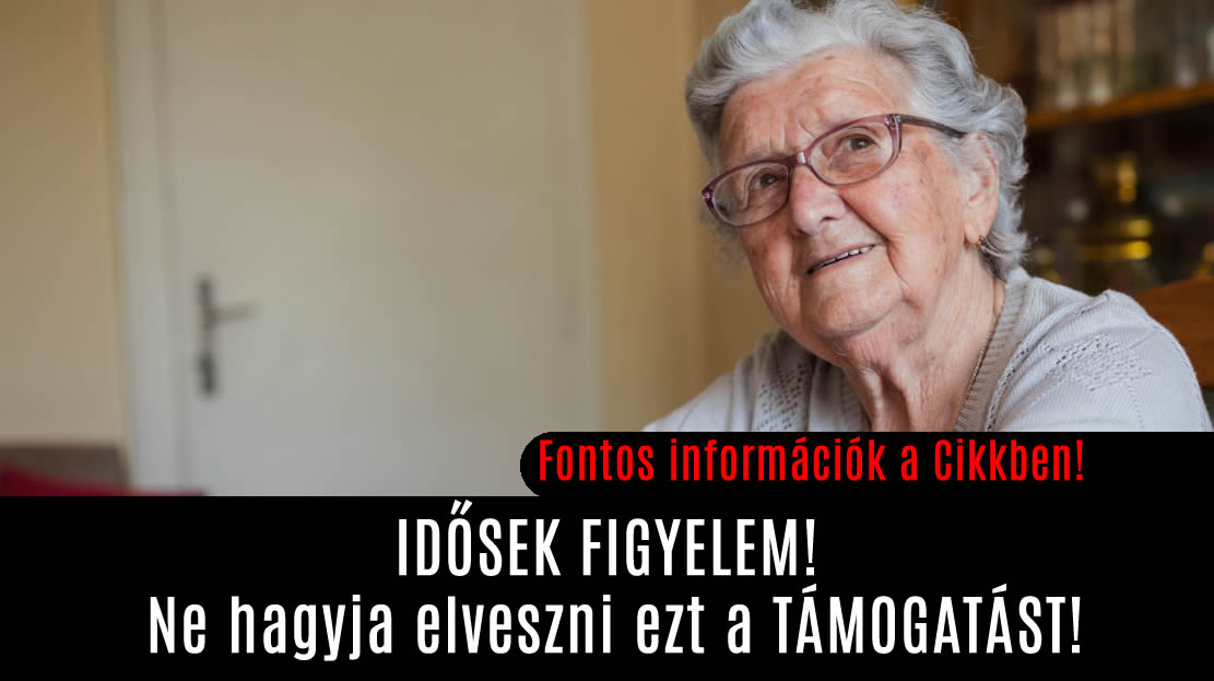 IDŐSEK FIGYELEM! Ne hagyja elveszni ezt a TÁMOGATÁST!