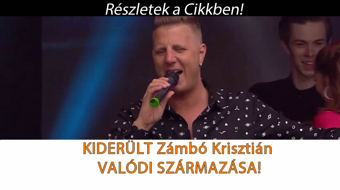 KIDERÜLT Zámbó Krisztián VALÓDI SZÁRMAZÁSA!