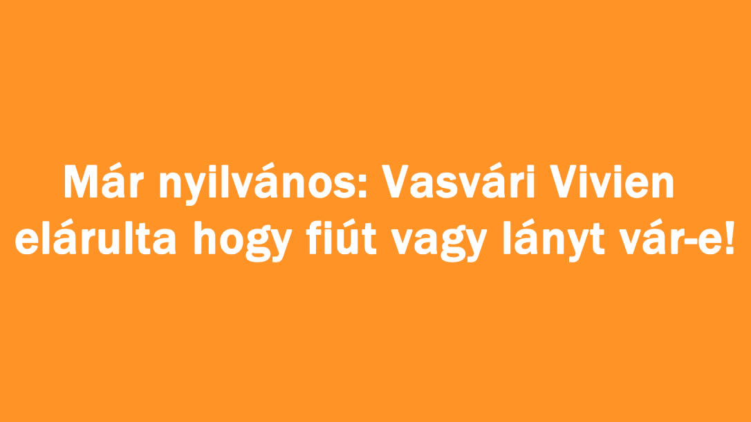 Már nyilvános: Vasvári Vivien elárulta hogy fiút vagy lányt vár-e!