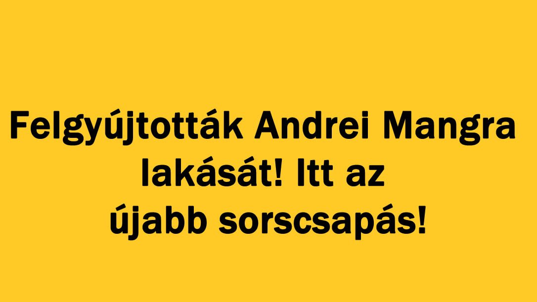 Felgyújtották Andrei Mangra lakását! Itt az újabb sorscsapás!