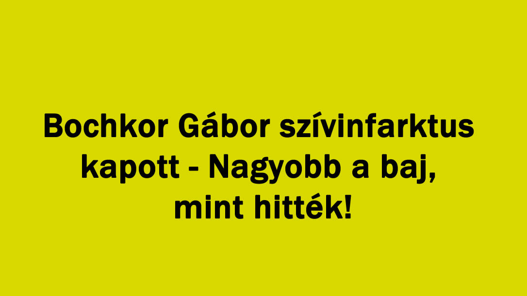 Bochkor Gábor szívinfarktus kapott – Nagyobb a baj, mint hitték!