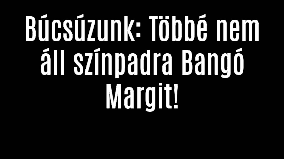 Búcsúzunk: Többé nem áll színpadra Bangó Margit!