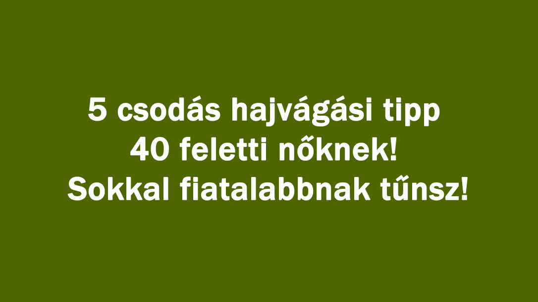 5 csodás hajvágási tipp 40 feletti nőknek! Sokkal fiatalabbnak tűnsz!