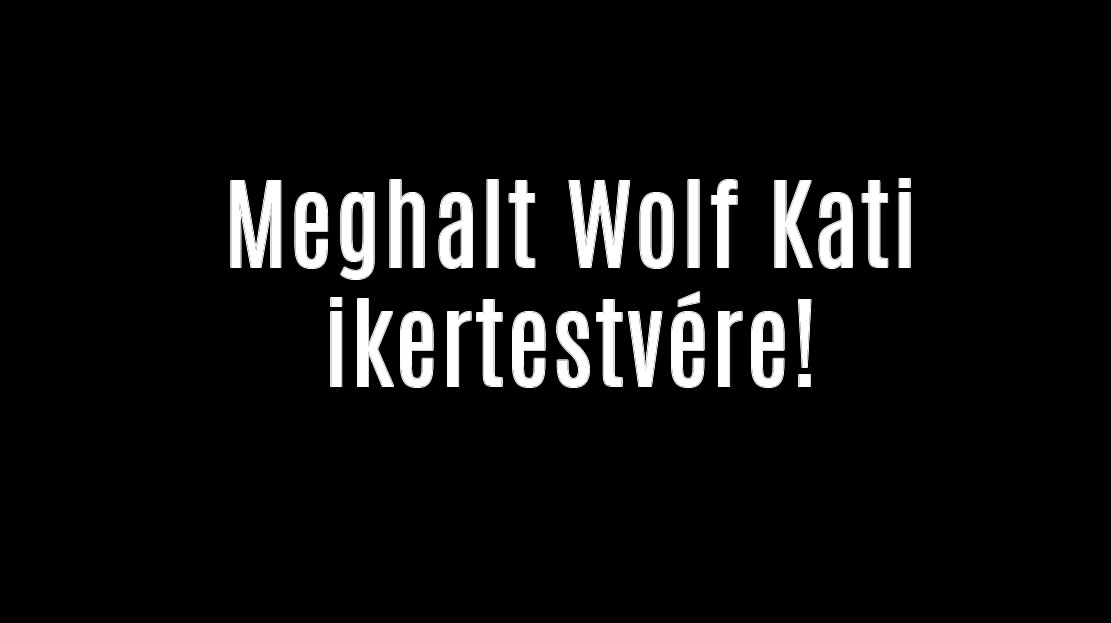 Meghalt Wolf Kati ikertestvére!