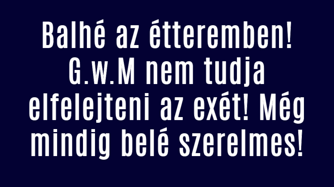 Balhé az étteremben! G.w.M nem tudja elfelejteni az exét! Még mindig belé szerelmes!