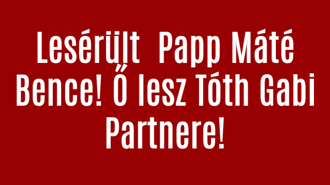 Lesérült  Papp Máté Bence! Ő lesz Tóth Gabi Partnere!