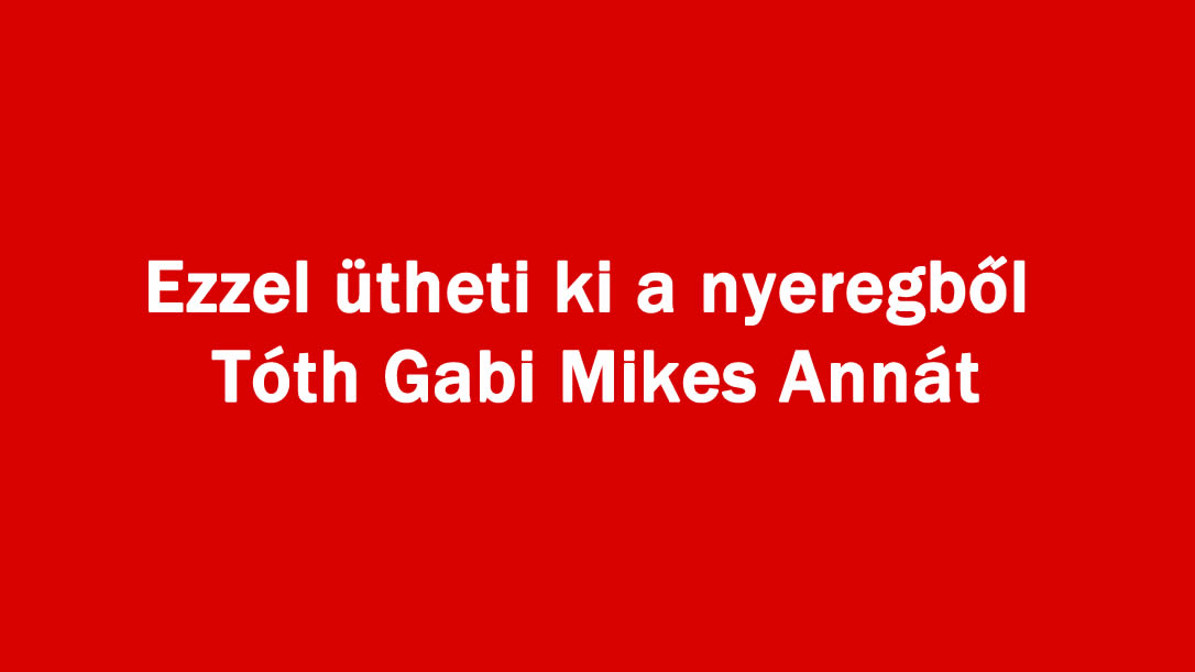 Ezzel ütheti ki a nyeregből Tóth Gabi Mikes Annát