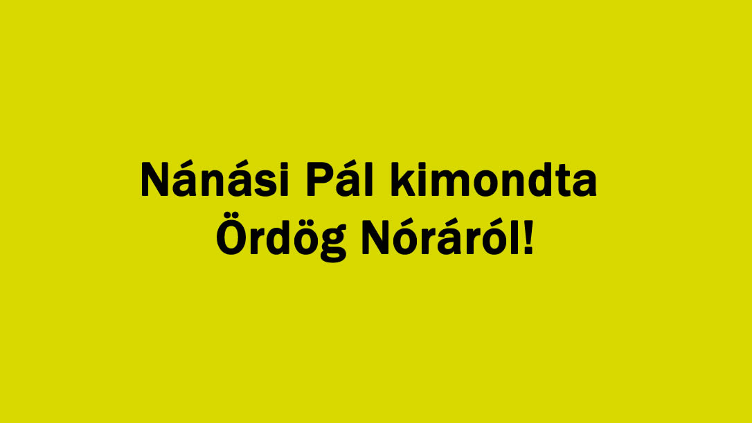 Nánási Pál kimondta Ördög Nóráról!