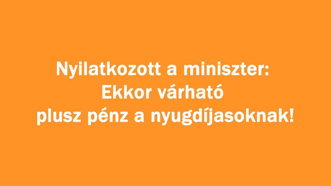 Nyilatkozott a miniszter: Ekkor várható plusz pénz a nyugdíjasoknak!