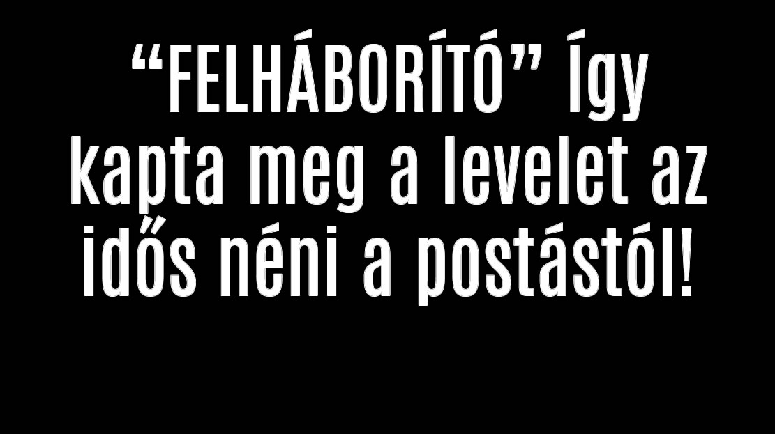 „FELHÁBORÍTÓ” Így kapta meg a levelet az idős néni a postástól!