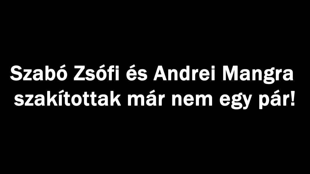 Szabó Zsófi és Andrei Mangra szakítottak már nem egy pár!