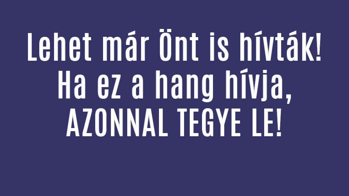 Lehet már Önt is hívták! Ha ez a hang hívja, AZONNAL TEGYE LE!