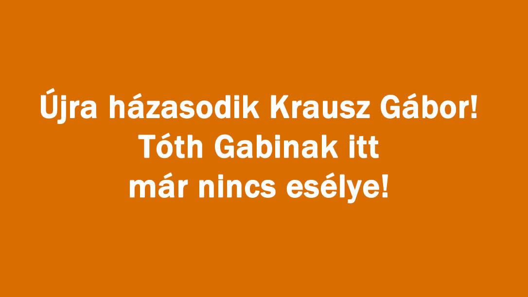 Újra házasodik Krausz Gábor! Tóth Gabinak itt már nincs esélye!