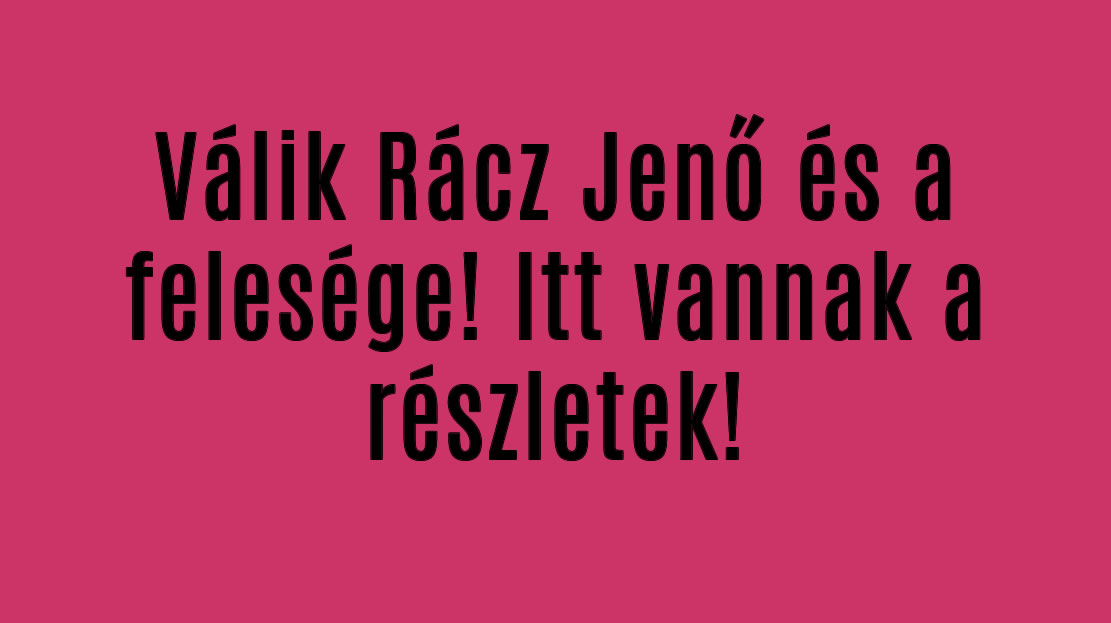 Válik Rácz Jenő és a felesége! Itt vannak a részletek!