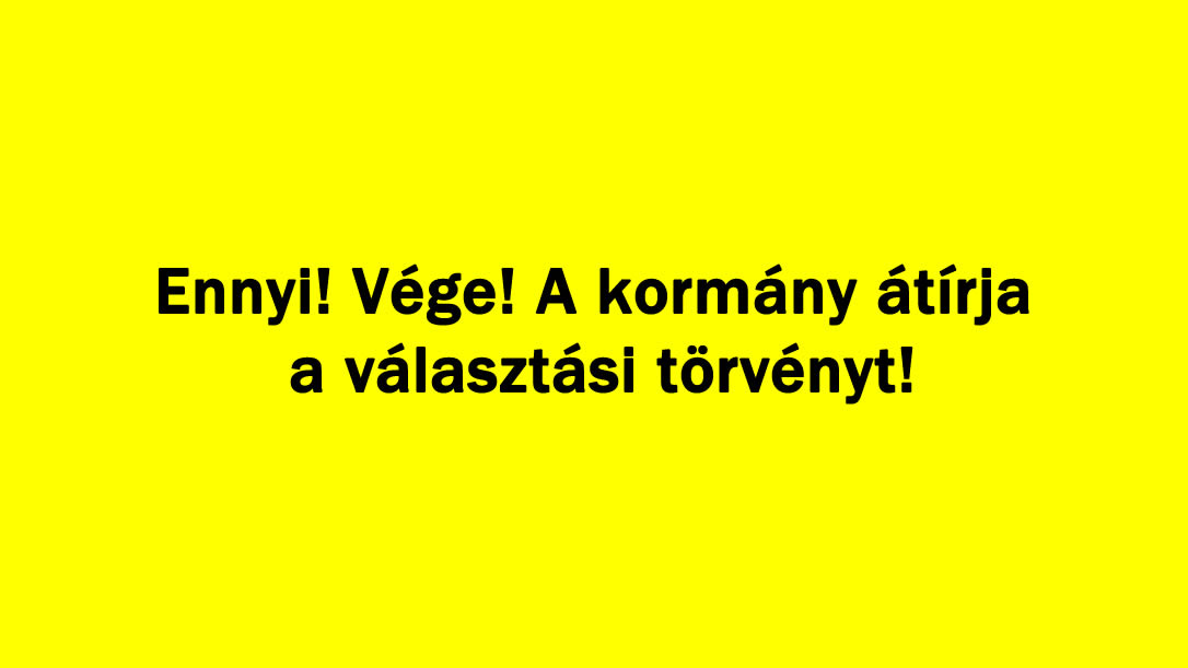 Ennyi Vége! A kormány átírja a választási törvényt!