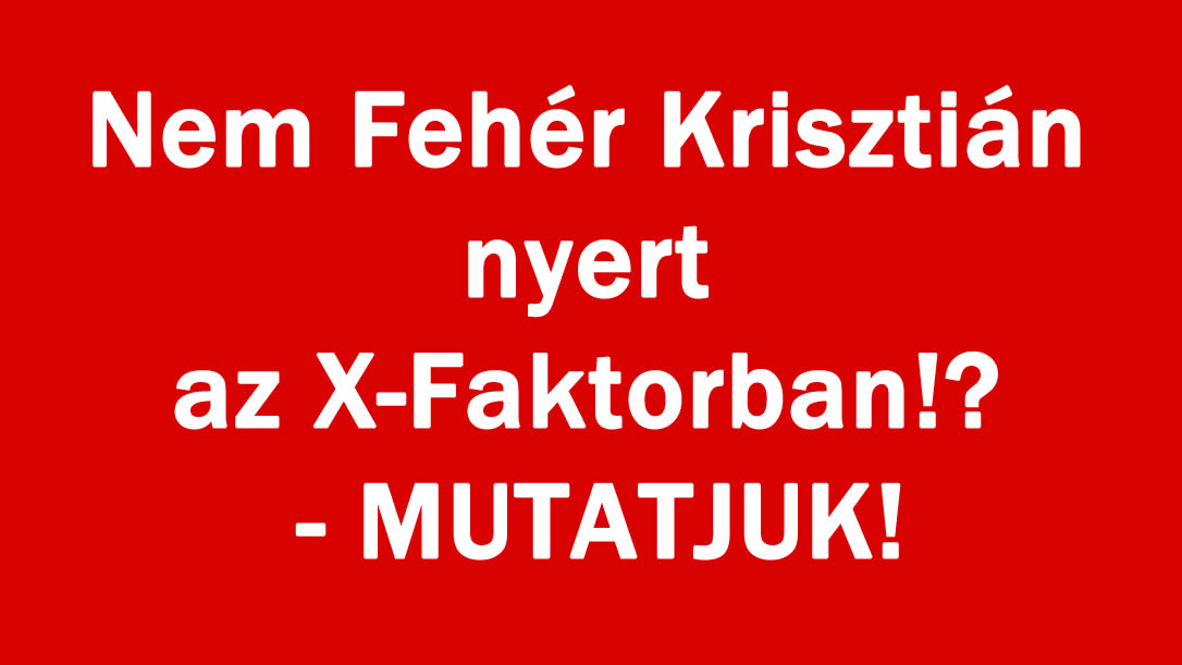 Nem Fehér Krisztián nyert az X-Faktorban!? – MUTATJUK!