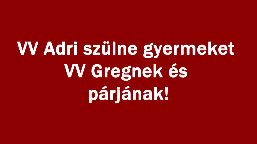 VV Adri szülne gyermeket VV Gregnek és párjának!