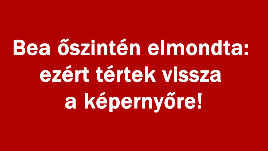 Bea őszintén elmondta: ezért tértek vissza a képernyőre!