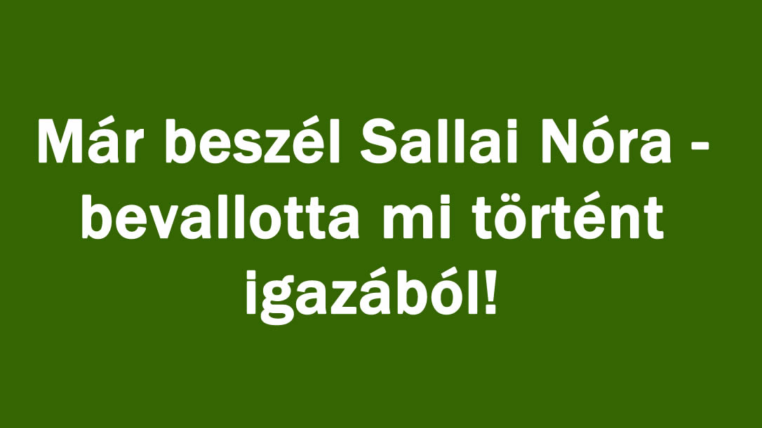 Már beszél Sallai Nóra – bevallotta mi történt igazából!