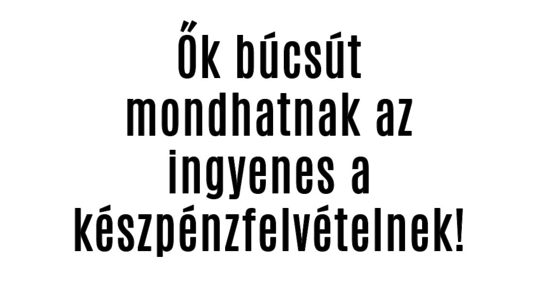 Ők búcsút mondhatnak az ingyenes a készpénzfelvételnek!