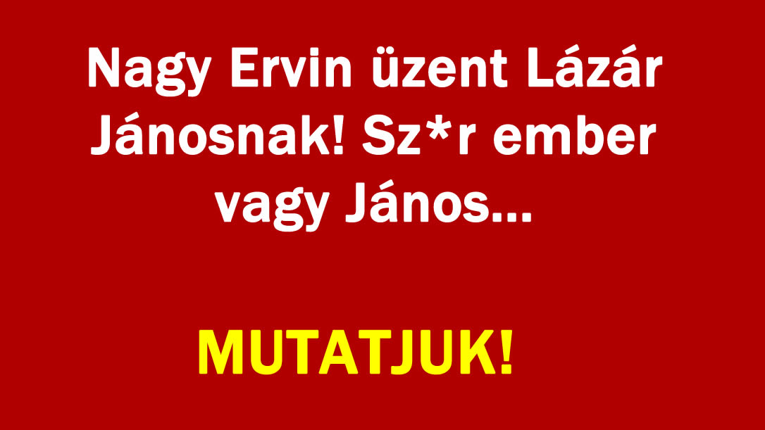 Nagy Ervin üzent Lázár Jánosnak! Sz*r ember vagy János…