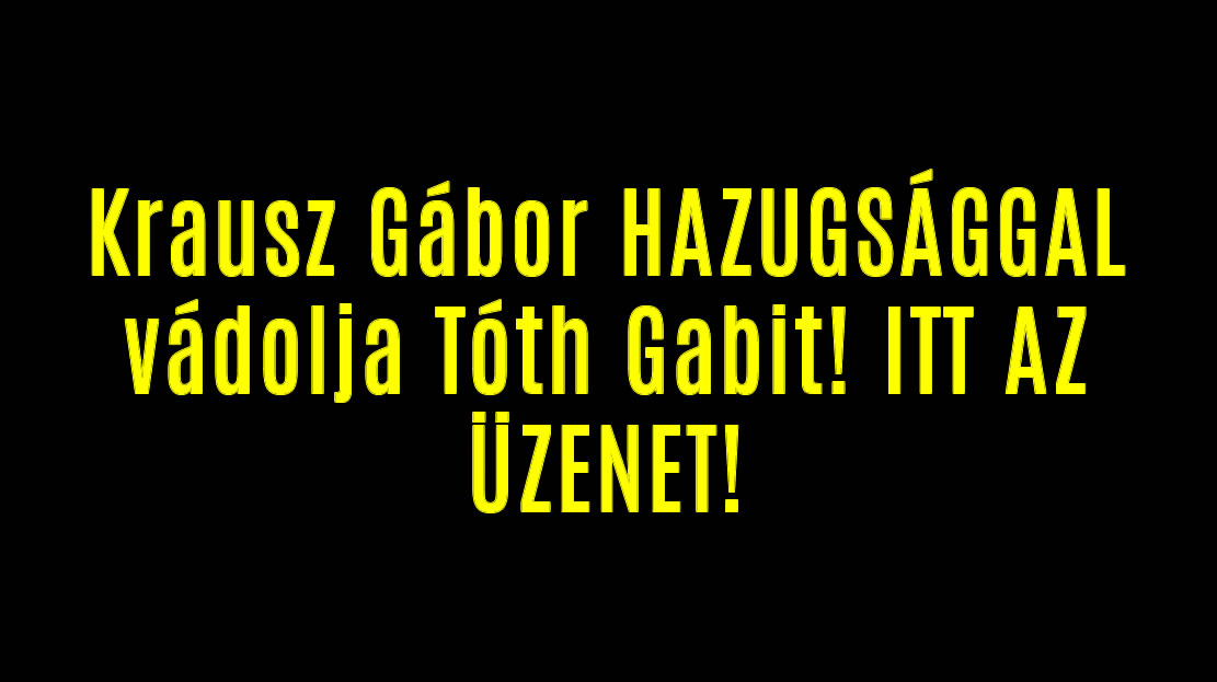 Krausz Gábor HAZUGSÁGGAL vádolja Tóth Gabit! ITT AZ ÜZENET!