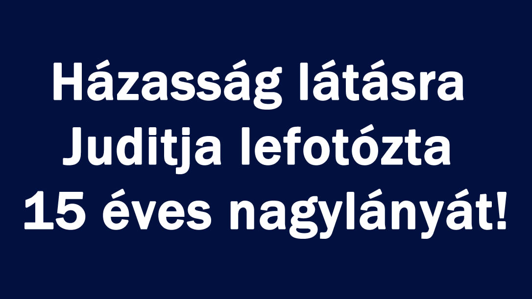 Házasság látásra Juditja lefotózta 15 éves nagylányát!