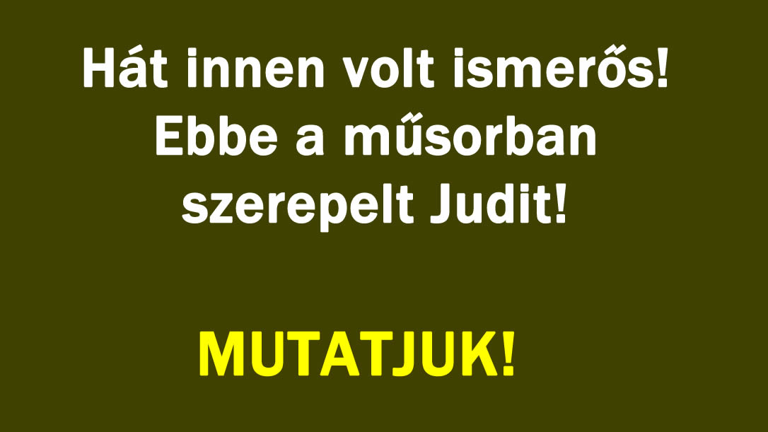 Hát innen volt ismerős! Ebbe a műsorban szerepelt Judit!