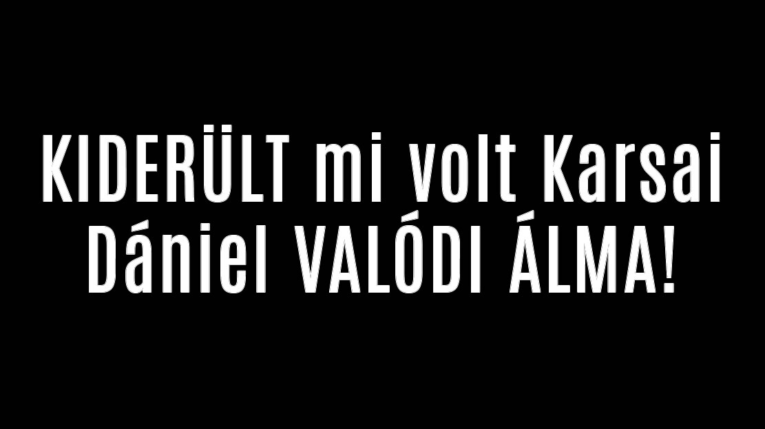 KIDERÜLT mi volt Karsai Dániel VALÓDI ÁLMA!