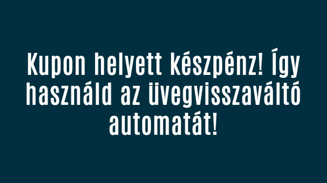 Kupon helyett készpénz! Így használd az üvegvisszaváltó automatát!