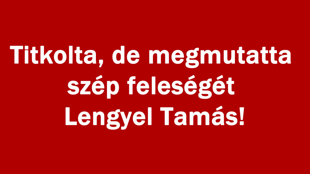 Titkolta, de megmutatta szép feleségét Lengyel Tamás!