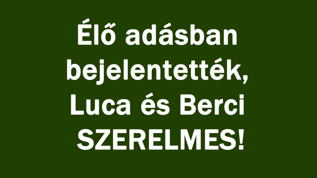 Élő adásban bejelentették, Luca és Berci SZERELMES!