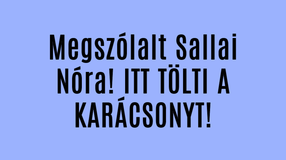 Megszólalt Sallai Nóra! ITT TÖLTI A KARÁCSONYT!