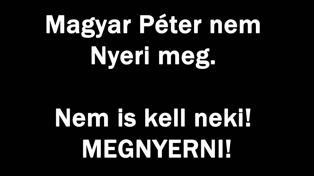 Magyar Péter nem Nyeri meg. Nem is kell neki! MEGNYERNI!