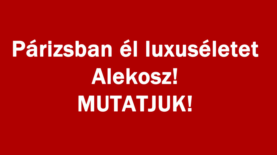 Párizsban él luxuséletet Alekosz! MUTATJUK!