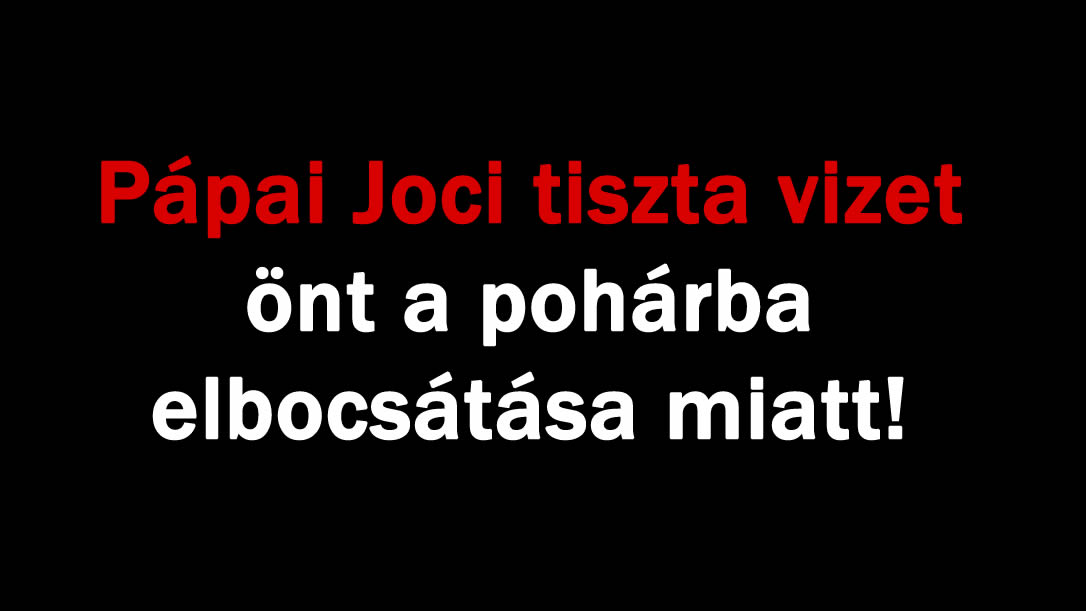 Pápai Joci tiszta vizet önt a pohárba elbocsátása miatt!