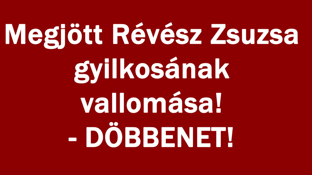 Megjött Révész Zsuzsa gyilkosának vallomása! – DÖBBENET!