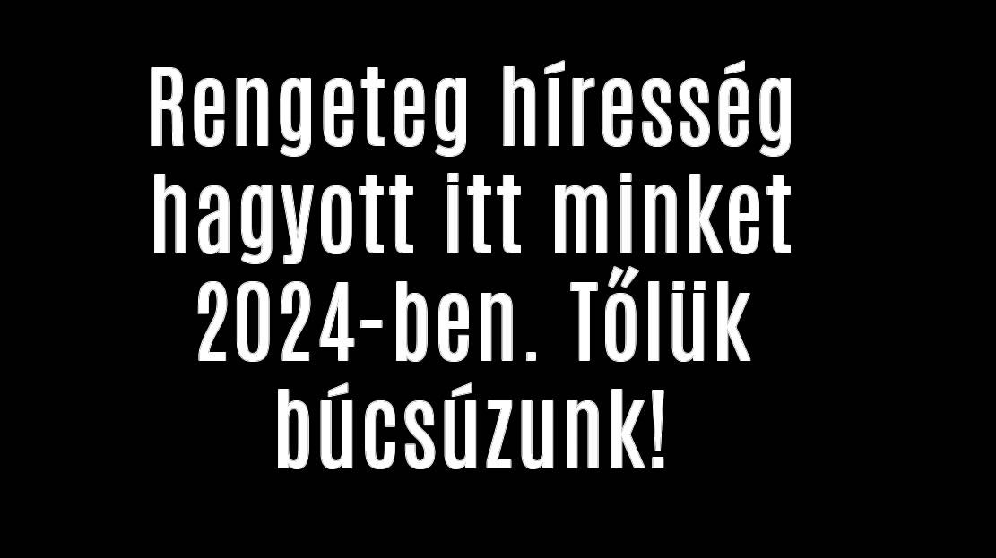 Rengeteg híresség hagyott itt minket 2024-ben. Tőlük búcsúzunk!