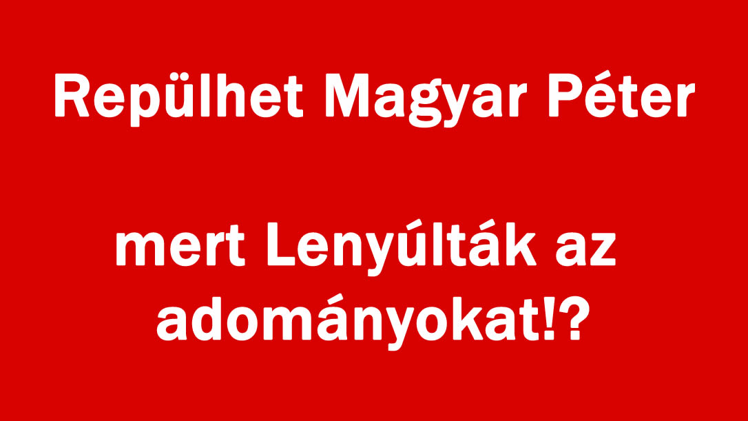 Repülhet Magyar Péter mert Lenyúlták az adományokat!?