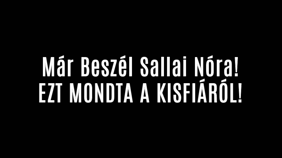 Már Beszél Sallai Nóra! EZT MONDTA A KISFIÁRÓL!