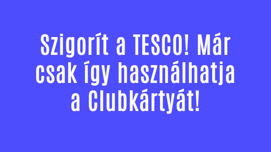 Szigorít a TESCO! Már csak így használhatja a Clubkártyát!